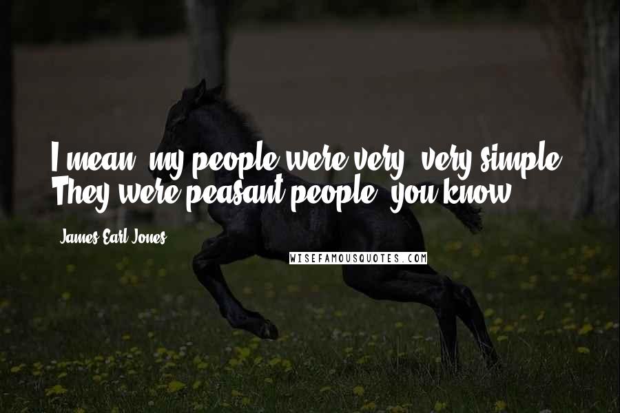 James Earl Jones Quotes: I mean, my people were very, very simple. They were peasant people, you know?