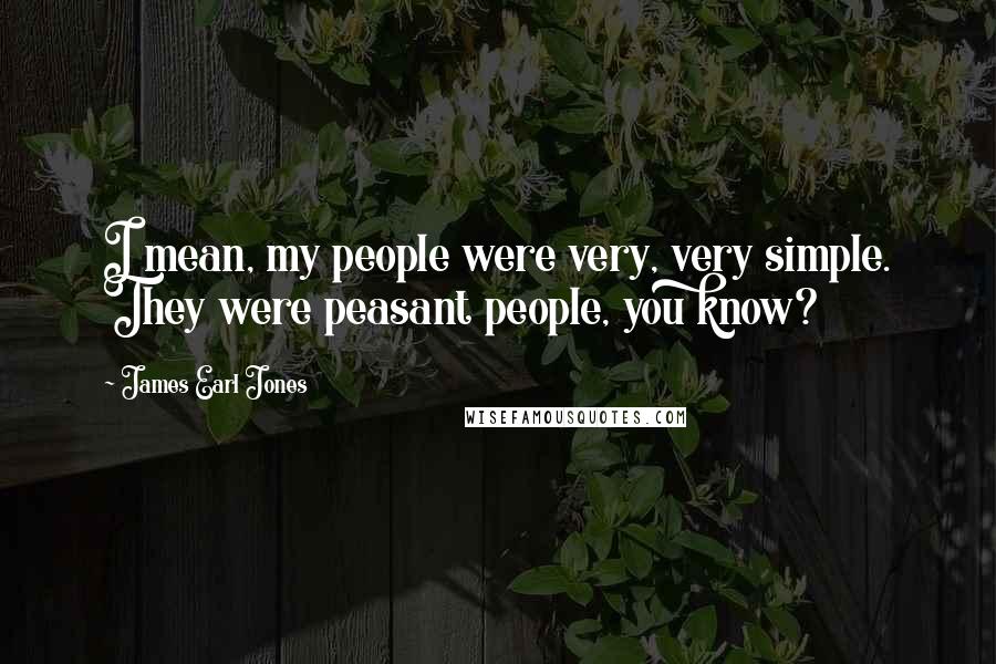 James Earl Jones Quotes: I mean, my people were very, very simple. They were peasant people, you know?