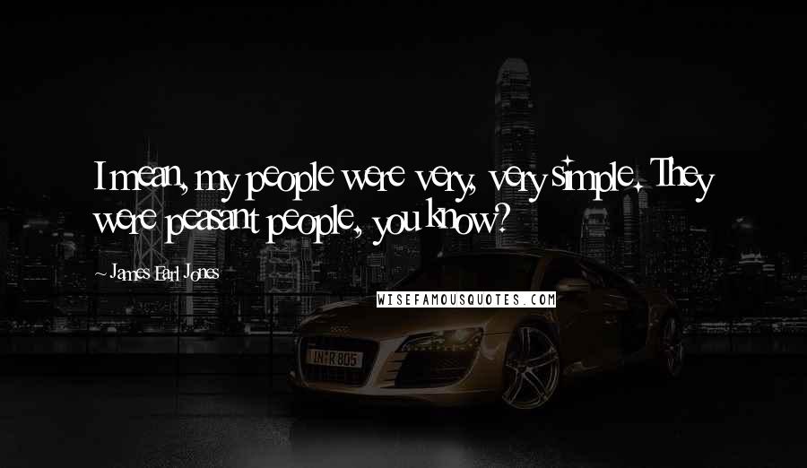 James Earl Jones Quotes: I mean, my people were very, very simple. They were peasant people, you know?