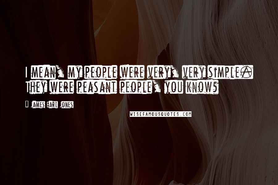 James Earl Jones Quotes: I mean, my people were very, very simple. They were peasant people, you know?