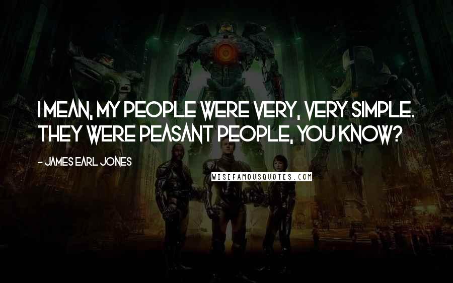 James Earl Jones Quotes: I mean, my people were very, very simple. They were peasant people, you know?