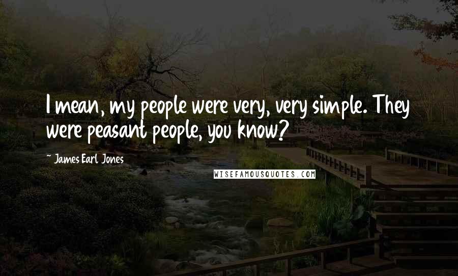 James Earl Jones Quotes: I mean, my people were very, very simple. They were peasant people, you know?