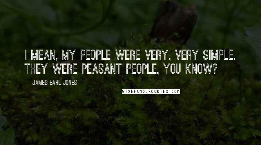 James Earl Jones Quotes: I mean, my people were very, very simple. They were peasant people, you know?