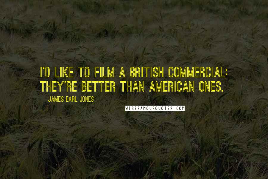 James Earl Jones Quotes: I'd like to film a British commercial; they're better than American ones.