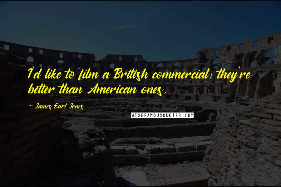 James Earl Jones Quotes: I'd like to film a British commercial; they're better than American ones.