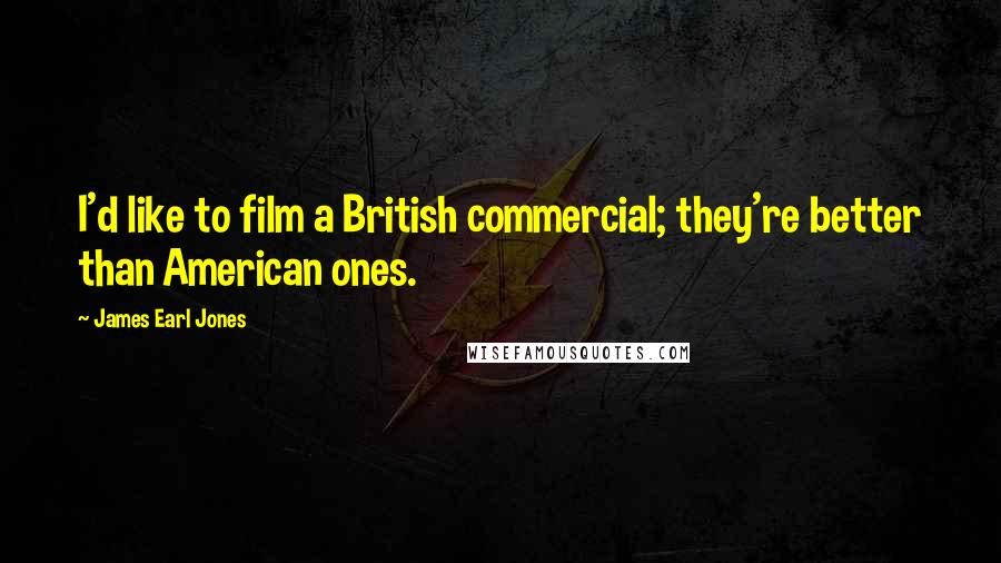James Earl Jones Quotes: I'd like to film a British commercial; they're better than American ones.