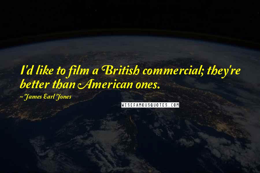 James Earl Jones Quotes: I'd like to film a British commercial; they're better than American ones.
