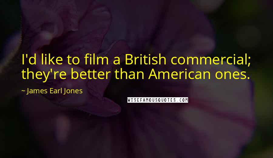 James Earl Jones Quotes: I'd like to film a British commercial; they're better than American ones.