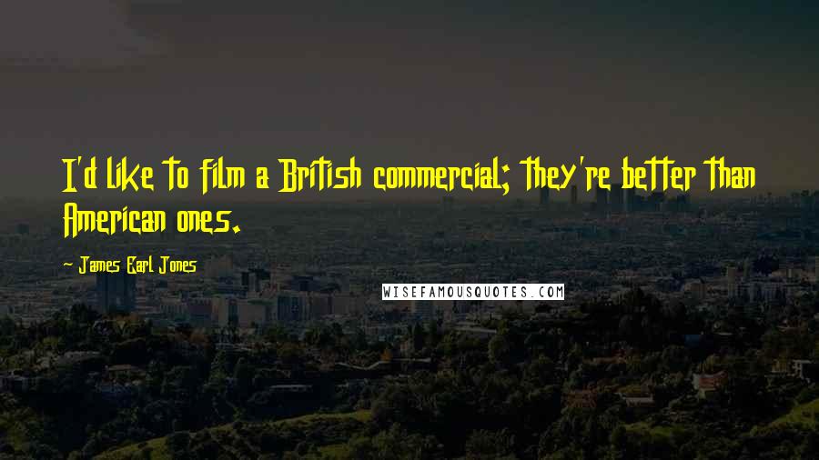 James Earl Jones Quotes: I'd like to film a British commercial; they're better than American ones.