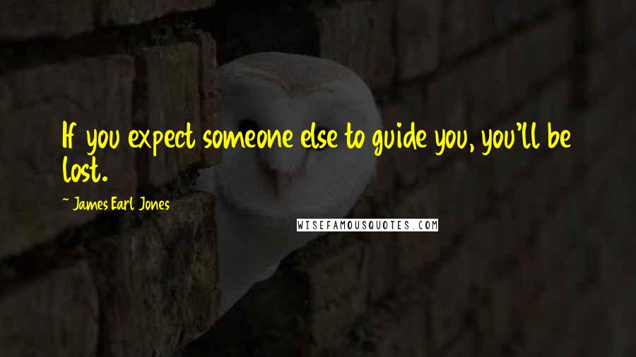 James Earl Jones Quotes: If you expect someone else to guide you, you'll be lost.