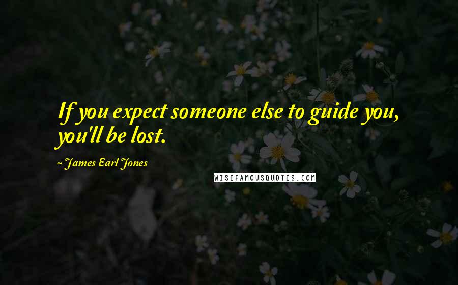 James Earl Jones Quotes: If you expect someone else to guide you, you'll be lost.