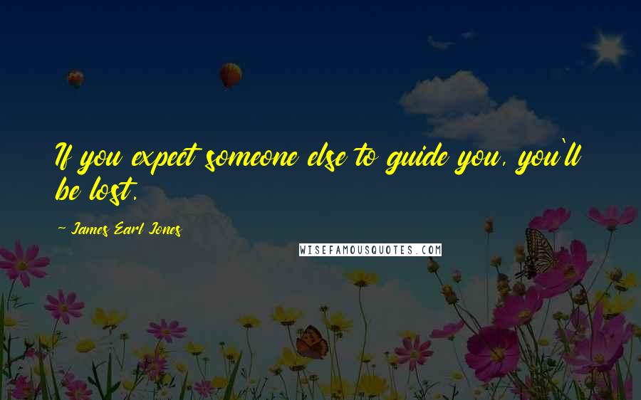 James Earl Jones Quotes: If you expect someone else to guide you, you'll be lost.