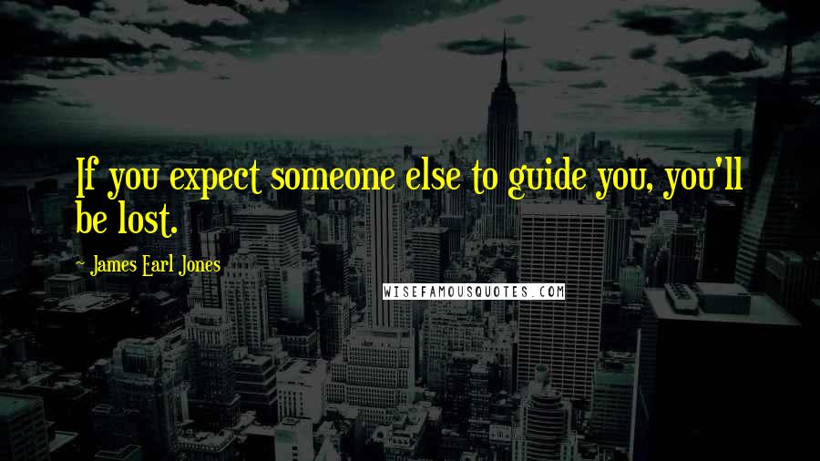 James Earl Jones Quotes: If you expect someone else to guide you, you'll be lost.