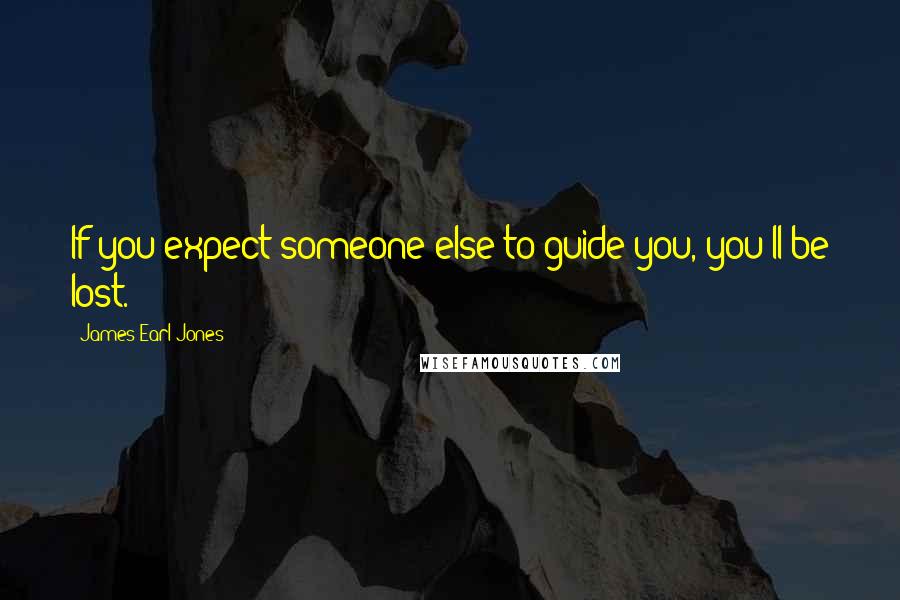 James Earl Jones Quotes: If you expect someone else to guide you, you'll be lost.