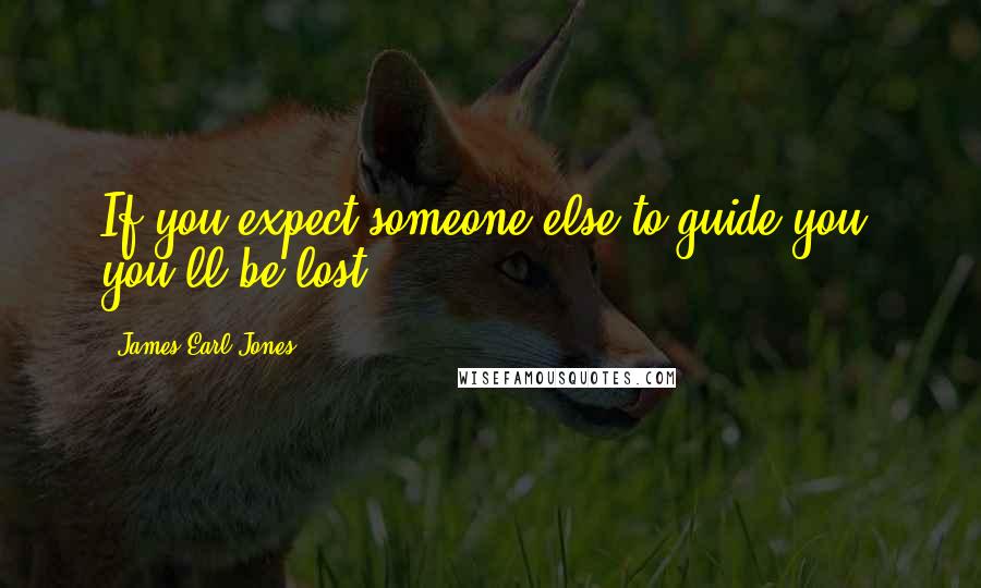 James Earl Jones Quotes: If you expect someone else to guide you, you'll be lost.