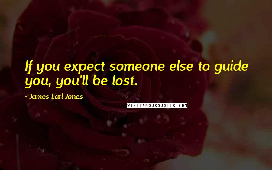 James Earl Jones Quotes: If you expect someone else to guide you, you'll be lost.