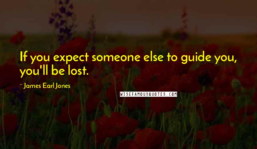 James Earl Jones Quotes: If you expect someone else to guide you, you'll be lost.