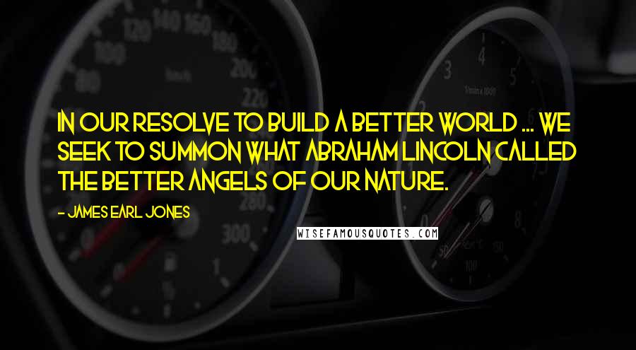 James Earl Jones Quotes: In our resolve to build a better world ... we seek to summon what Abraham Lincoln called the better angels of our nature.