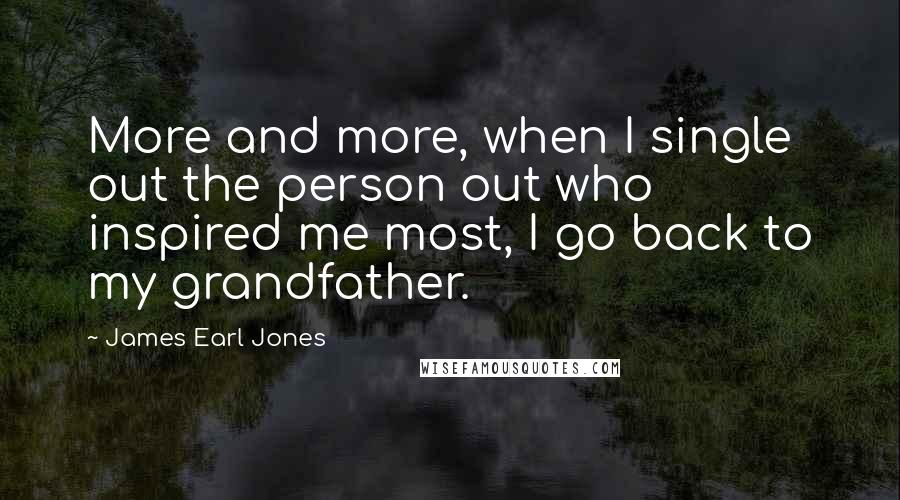 James Earl Jones Quotes: More and more, when I single out the person out who inspired me most, I go back to my grandfather.