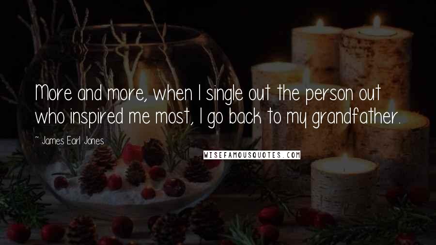 James Earl Jones Quotes: More and more, when I single out the person out who inspired me most, I go back to my grandfather.