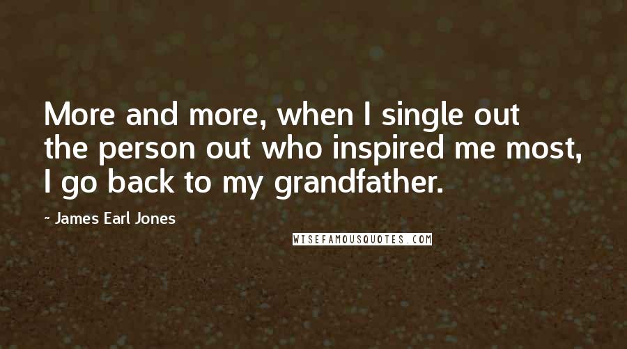 James Earl Jones Quotes: More and more, when I single out the person out who inspired me most, I go back to my grandfather.