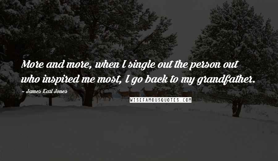 James Earl Jones Quotes: More and more, when I single out the person out who inspired me most, I go back to my grandfather.