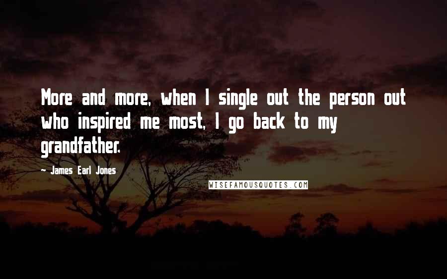 James Earl Jones Quotes: More and more, when I single out the person out who inspired me most, I go back to my grandfather.