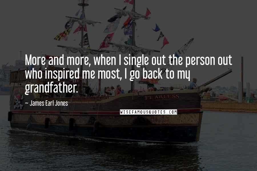 James Earl Jones Quotes: More and more, when I single out the person out who inspired me most, I go back to my grandfather.