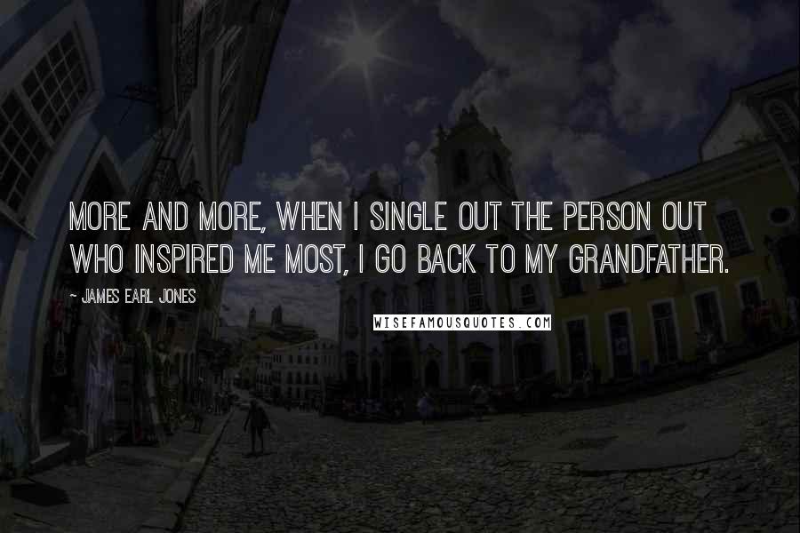 James Earl Jones Quotes: More and more, when I single out the person out who inspired me most, I go back to my grandfather.