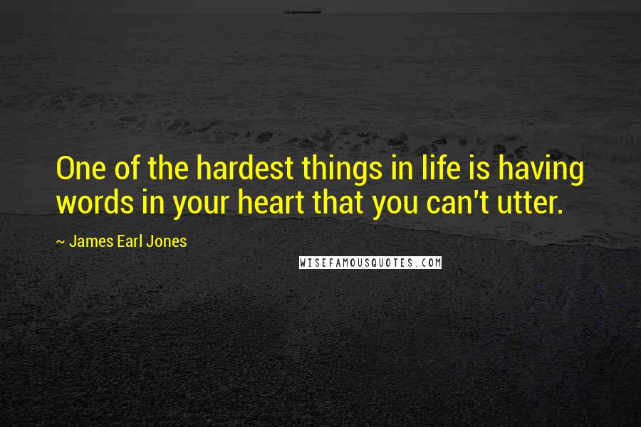 James Earl Jones Quotes: One of the hardest things in life is having words in your heart that you can't utter.