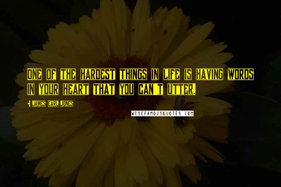 James Earl Jones Quotes: One of the hardest things in life is having words in your heart that you can't utter.