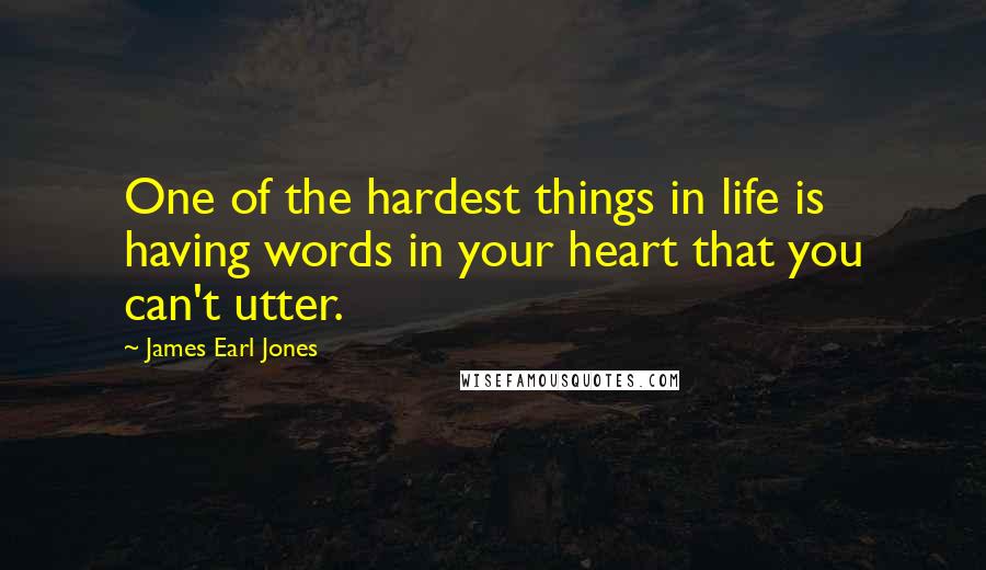 James Earl Jones Quotes: One of the hardest things in life is having words in your heart that you can't utter.
