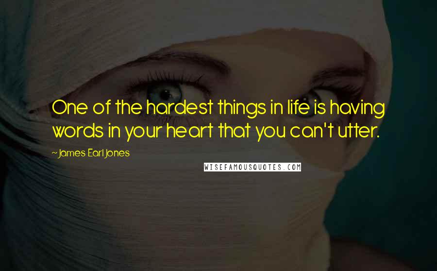 James Earl Jones Quotes: One of the hardest things in life is having words in your heart that you can't utter.