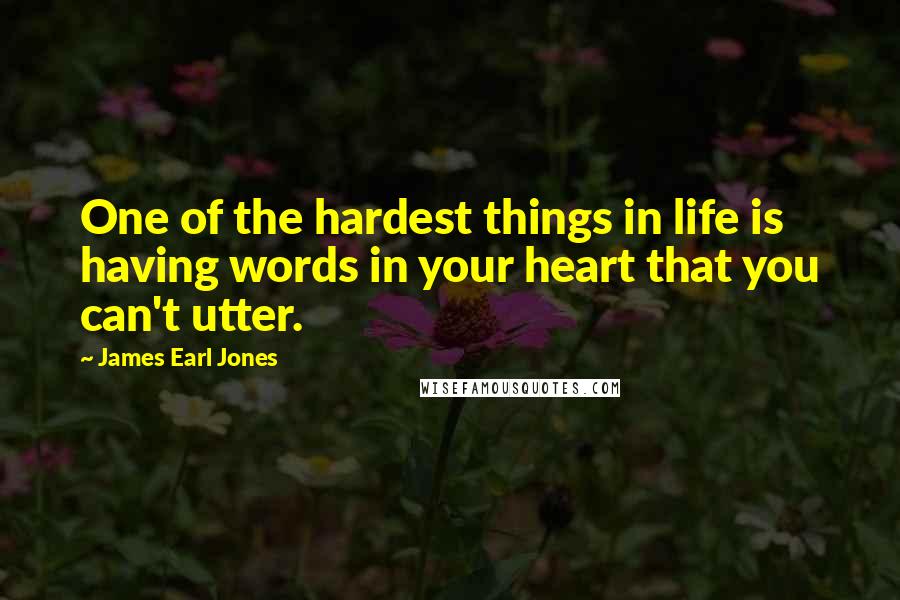 James Earl Jones Quotes: One of the hardest things in life is having words in your heart that you can't utter.