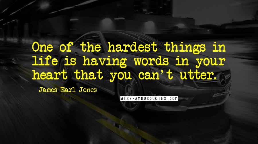 James Earl Jones Quotes: One of the hardest things in life is having words in your heart that you can't utter.