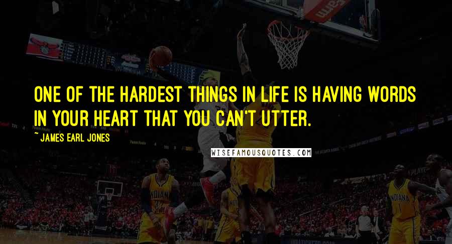 James Earl Jones Quotes: One of the hardest things in life is having words in your heart that you can't utter.
