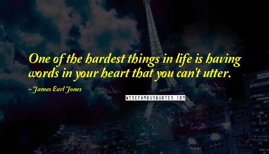 James Earl Jones Quotes: One of the hardest things in life is having words in your heart that you can't utter.