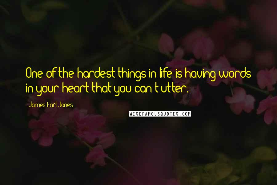 James Earl Jones Quotes: One of the hardest things in life is having words in your heart that you can't utter.