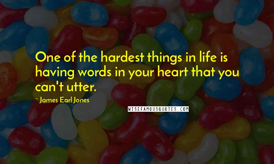 James Earl Jones Quotes: One of the hardest things in life is having words in your heart that you can't utter.