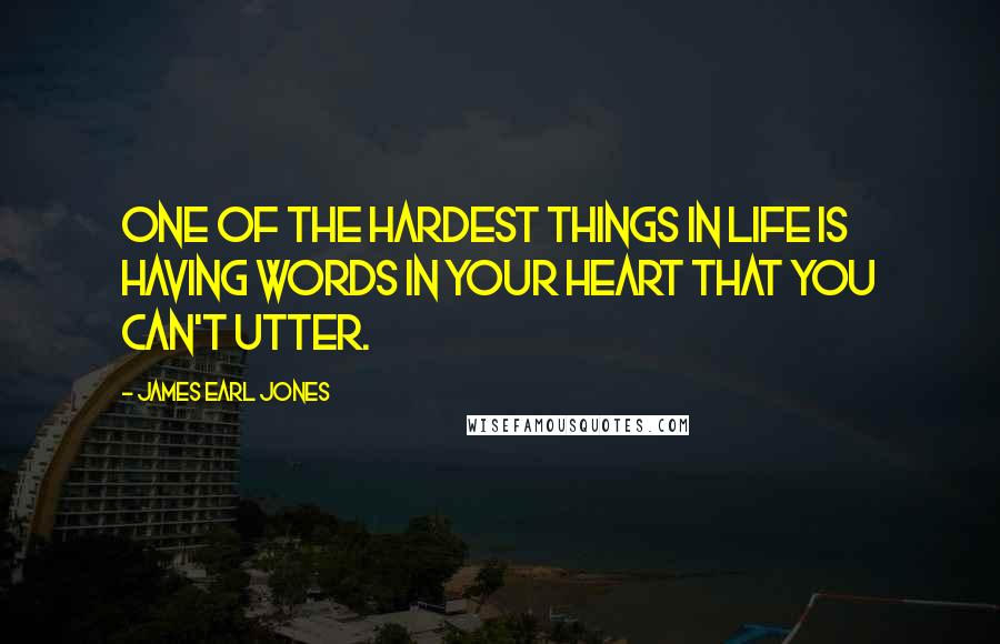 James Earl Jones Quotes: One of the hardest things in life is having words in your heart that you can't utter.