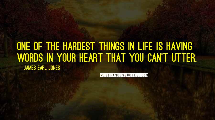 James Earl Jones Quotes: One of the hardest things in life is having words in your heart that you can't utter.