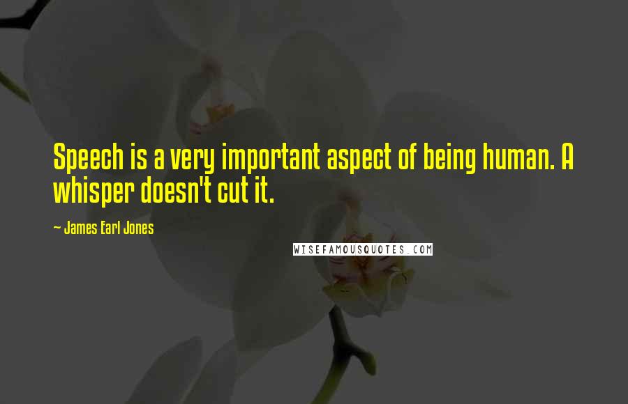 James Earl Jones Quotes: Speech is a very important aspect of being human. A whisper doesn't cut it.