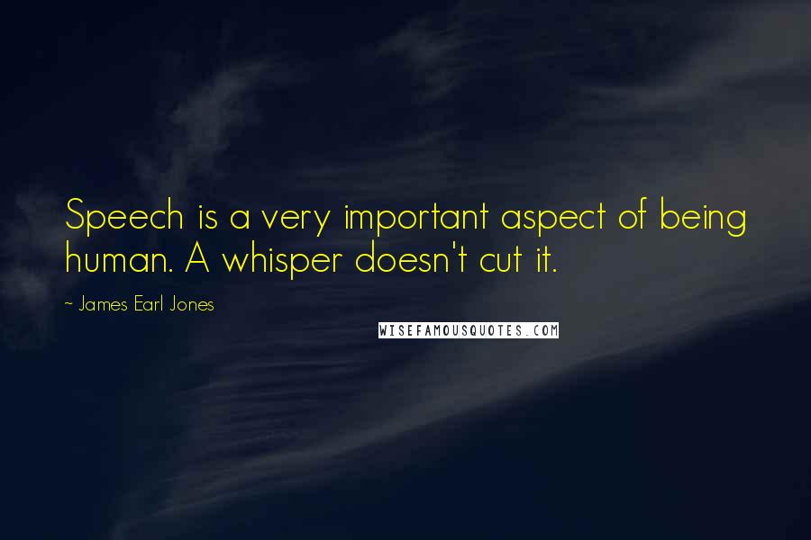 James Earl Jones Quotes: Speech is a very important aspect of being human. A whisper doesn't cut it.