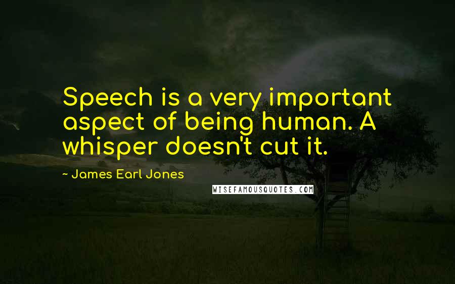 James Earl Jones Quotes: Speech is a very important aspect of being human. A whisper doesn't cut it.