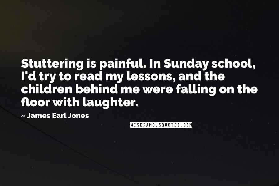 James Earl Jones Quotes: Stuttering is painful. In Sunday school, I'd try to read my lessons, and the children behind me were falling on the floor with laughter.