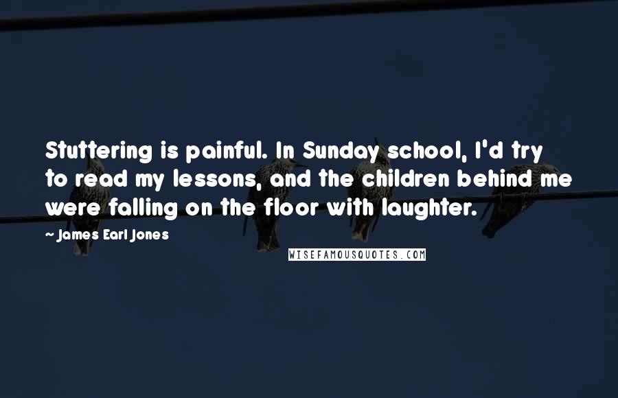 James Earl Jones Quotes: Stuttering is painful. In Sunday school, I'd try to read my lessons, and the children behind me were falling on the floor with laughter.