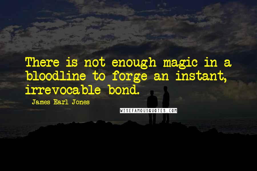 James Earl Jones Quotes: There is not enough magic in a bloodline to forge an instant, irrevocable bond.