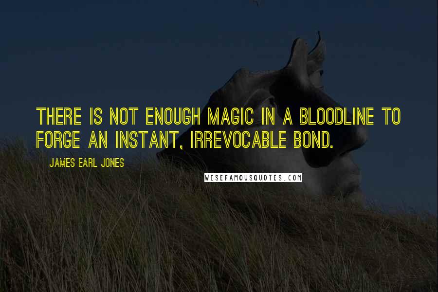 James Earl Jones Quotes: There is not enough magic in a bloodline to forge an instant, irrevocable bond.