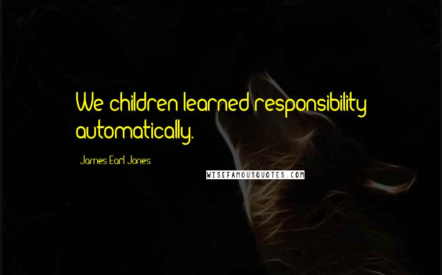 James Earl Jones Quotes: We children learned responsibility automatically.
