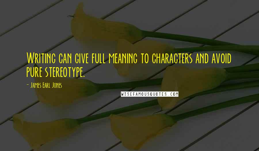 James Earl Jones Quotes: Writing can give full meaning to characters and avoid pure stereotype.